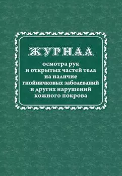 Журнал осмотра рук и открытых частей тела на наличие гнойничковых заболеваний и других нарушений кожного покрова