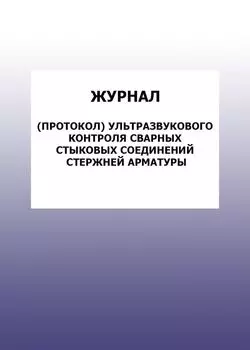 Журнал (протокол) ультразвукового контроля сварных стыковых соединений стержней арматуры: упаковка 100 шт.