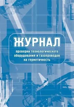 Журнал проверки технологического оборудования и газопроводов на герметичность: (Формат 60х84/8, бл. писчая, обл. офсет 160, 64 с.)