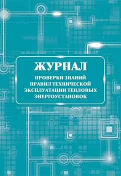 Журнал проверки знаний правил технической эксплуатации тепловых энергоустановок: (Формат 60х84/8, бл. писчая, обл. офсет 160, 64 с.)