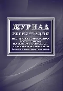 Журнал регистрации инструктажа обучающихся, воспитанников по технике безопасности на занятиях по предметам (в том числе на занятиях физкультурой и спортом)