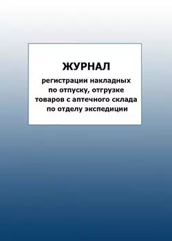 Журнал регистрации накладных по отпуску, отгрузке товаров с аптечного склада по отделу экспедиции: упаковка 100 шт.
