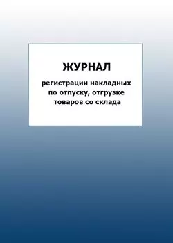 Журнал регистрации накладных по отпуску, отгрузке товаров со склада: упаковка 100 шт.