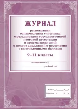 Журнал регистрации ознакомления участника с результатами государственной итоговой аттестации и приёма заявлений о подаче апелляций о несогласии с выставленными баллами. 9-11 классы