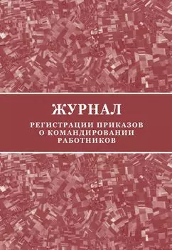 Журнал регистрации приказов о командировании работников