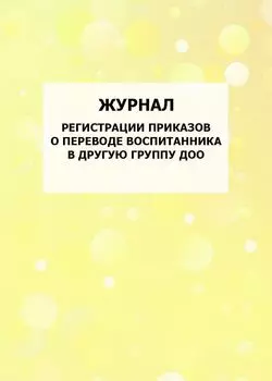 Журнал регистрации приказов о переводе воспитанника в другую группу ДОО: упаковка 100 шт.