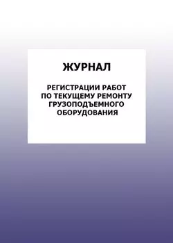 Журнал регистрации работ по текущему ремонту грузоподъемного оборудования: упаковка 100 шт.