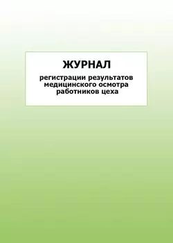 Журнал регистрации результатов медицинского осмотра работников цеха: упаковка 100 шт.