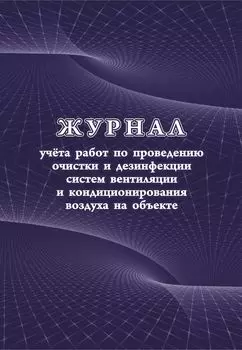 Журнал учета работ по проведению очистки и дезинфекции систем вентиляции и кондиционирования воздуха на объекте