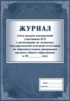 Журнал учета выдачи уведомлений участникам ЕГЭ о регистрации на экзаменах государственной итоговой аттестации по образовательным программам среднего общего образования