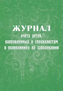 Журнал учёта детей, направленных к специалистам в поликлинику по заболеванию: (Формат А4, Обл. офсет, бл. бумага писчая, 40стр.)