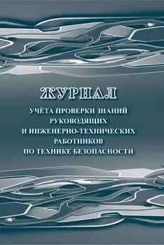 Журнал учёта проверки знаний руководящих и инженерно-технических работников по технике безопасности
