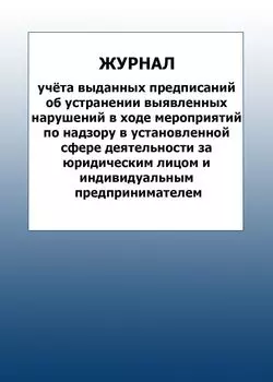 Журнал учёта выданных предписаний об устранении выявленных нарушений в ходе мероприятий по надзору в установленной сфере деятельности за юридическим лицом и индивидуальным предпринимателем: упаковка 100 шт.