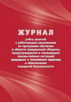 Журнал учёта занятий с работающим населением по программе обучения в области гражданской обороны, предупреждения и ликвидации чрезвычайных ситуаций природного и техногенного характера и обеспечения пожарной безопасности