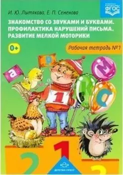 Знакомство со звуками и буквами. Профилактика нарушений письма. Развитие мелкой моторики. Рабочая тетрадь №1