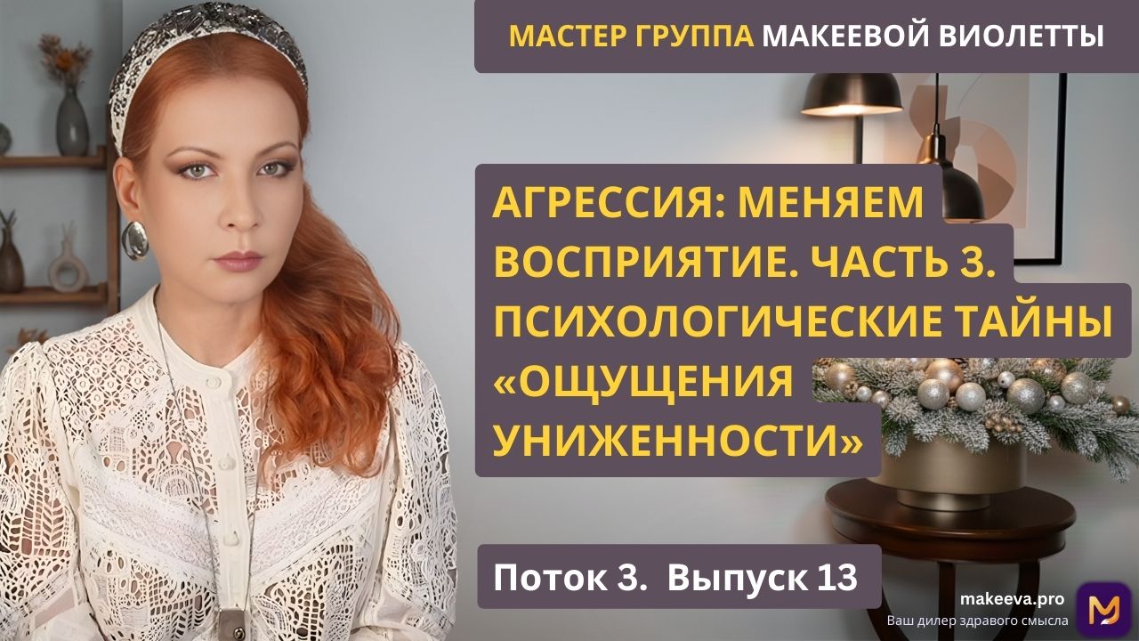 Мастер Группа Макеевой Виолетты.  Агрессия: меняем восприятие. Часть 3. Психологические тайны «ОЩУЩЕНИЯ УНИЖЕННОСТИ»