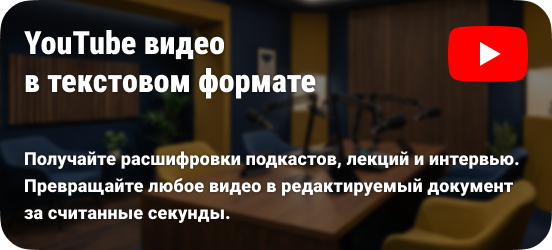 Получайте расшифровки подкастов, лекций и интервью. Превращайте любое видео в редактируемый документ за считанные секунды.