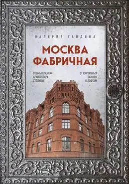 Москва фабричная: эволюция архитектуры от замков до лофтов - Гайдина В.