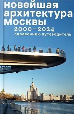 Современная архитектура Москвы: путеводитель 2000–2024 годов.