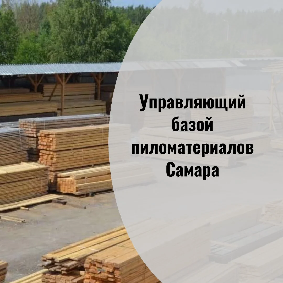 Управляющий базой пиломатериалов Самара - изображение 1