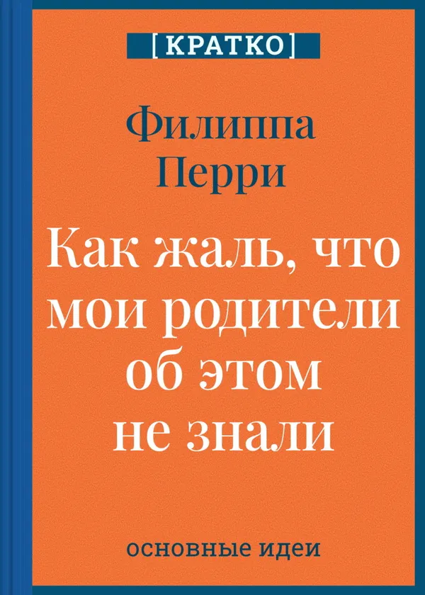 Как жаль, что мои родители об этом не знали! И как повезло моим детям, что об этом знаю я. Филиппа Перри. Кратко