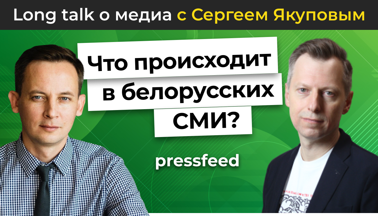 Взломать традиционную журналистику. Кейс Белоруссии. Long talk Pressfeed с Константином Бочарским и Сергеем Якуповым.