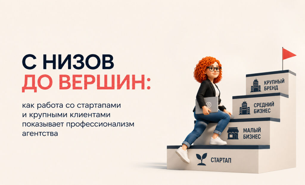 С низов до вершин: как работа со стартапами и крупными клиентами показывает профессионализм агентства