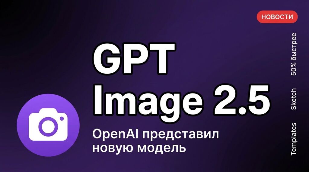 OpenAI представила нейросеть GPT Image 2.5: скорость выше на 50%, точное редактирование и Sketch