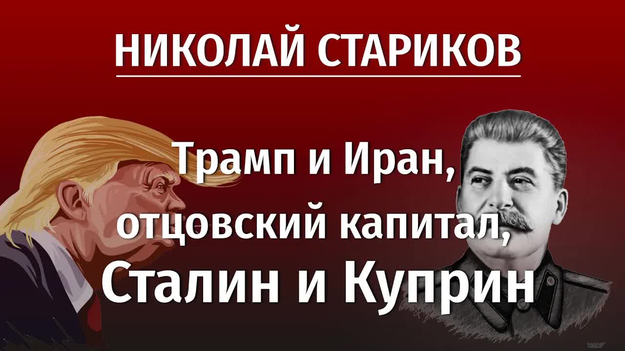 Николай Стариков: Трамп и Иран, отцовский капитал, Сталин и Куприн