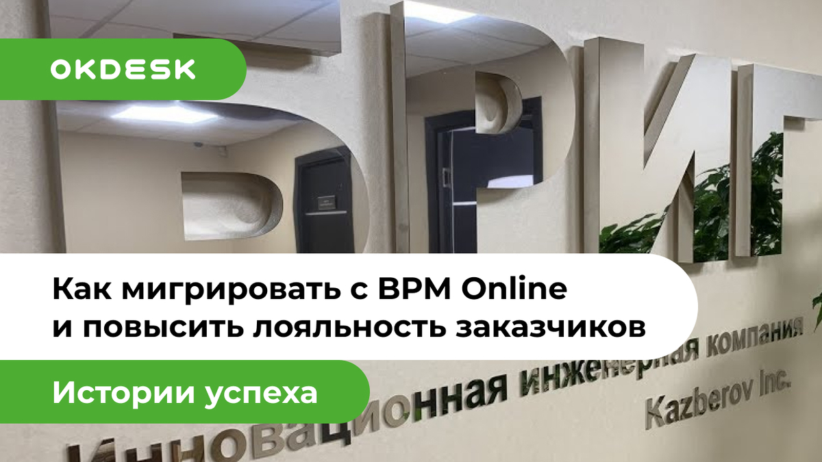 Как мигрировать с BPM Online на Окдеск и повысить лояльность заказчиков.