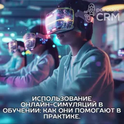 Использование онлайн-симуляций в обучении: Как они помогают в практике.
