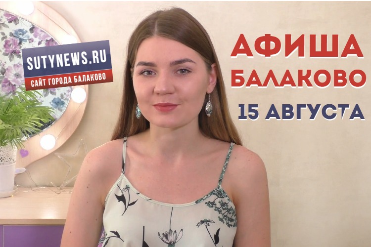 Куда сходить в Балаково? Афиша от 15 августа. Видео + розыгрыш