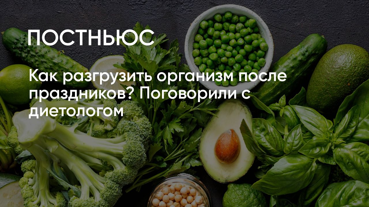 Как разгрузить организм после праздников? Советы диетолога