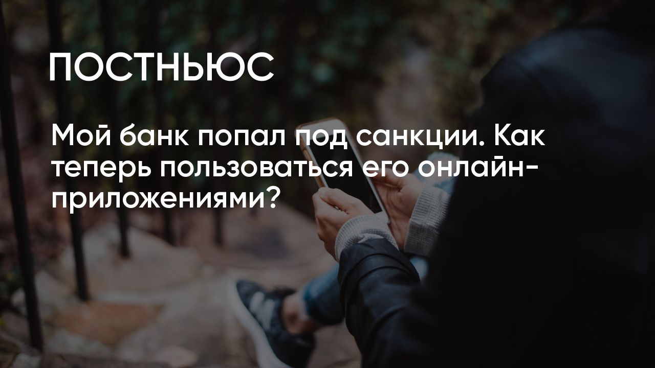 Мой банк попал под санкции. Как теперь пользоваться его онлайн-приложениями?