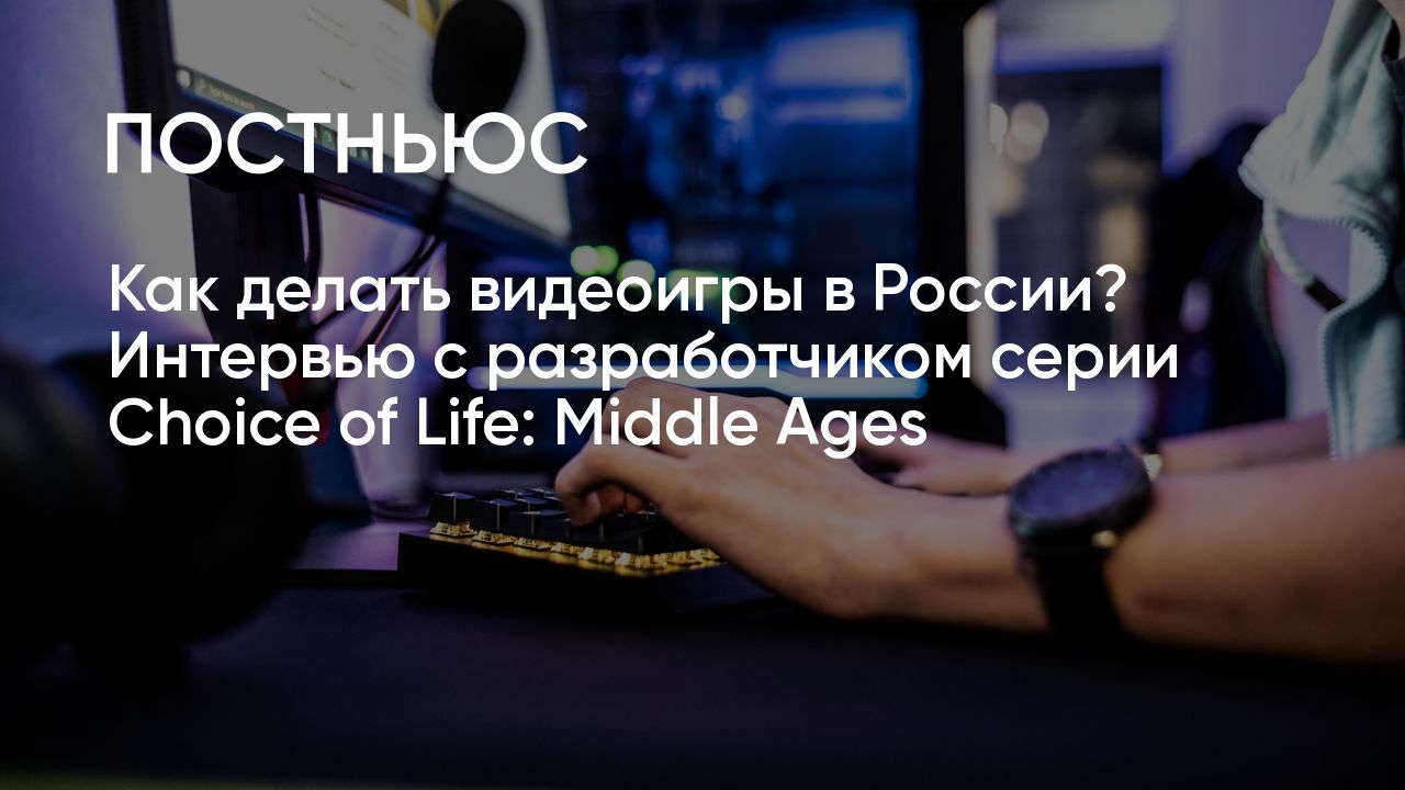 Как делать видеоигры в России? Интервью с разработчиком серии Choice of  Life: Middle Ages