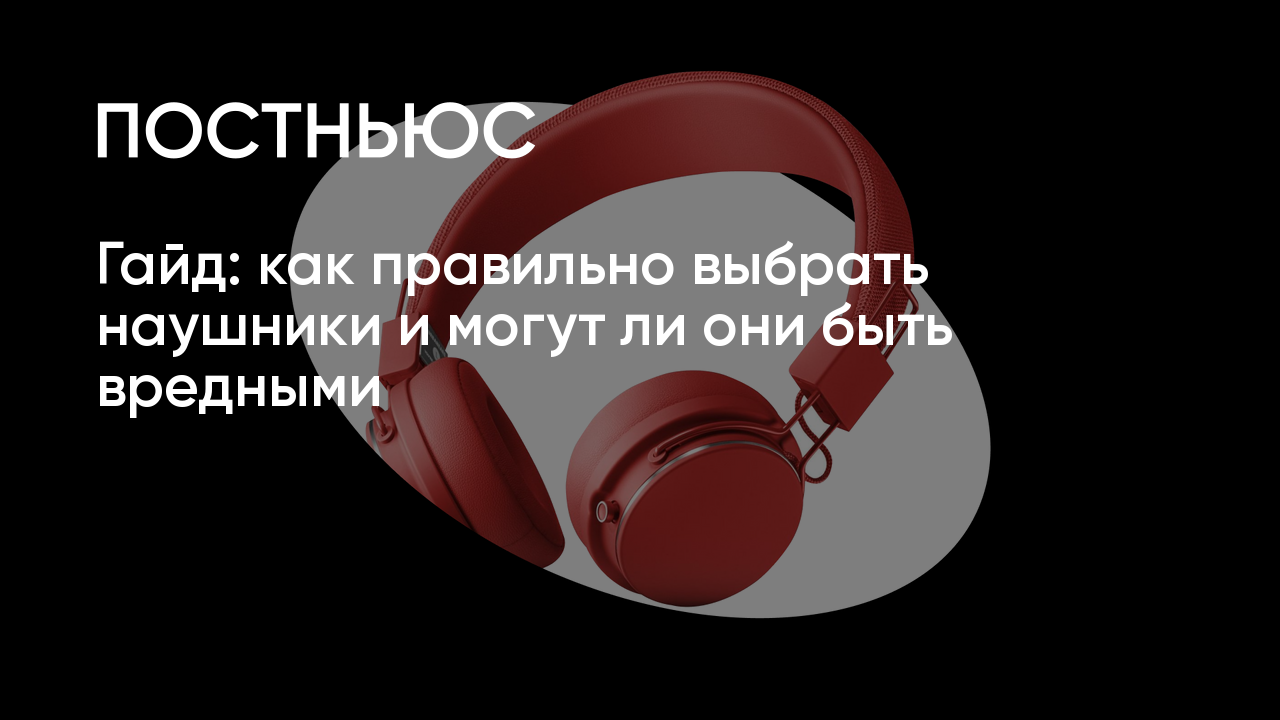 Гайд: как правильно выбрать наушники и могут ли они быть вредными