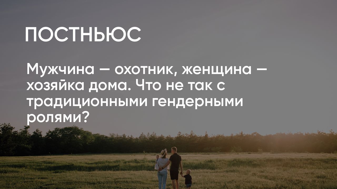 Мужчина — охотник, женщина — хозяйка дома. Что не так с традиционными  гендерными ролями?