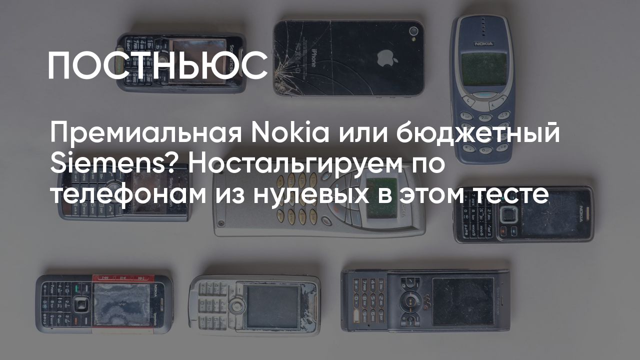 Премиальная Nokia или бюджетный Siemens? Ностальгируем по телефонам из  нулевых в этом тесте