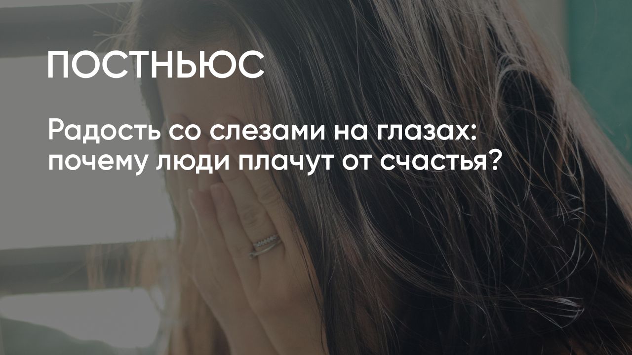 Радость со слезами на глазах: почему люди плачут от счастья?