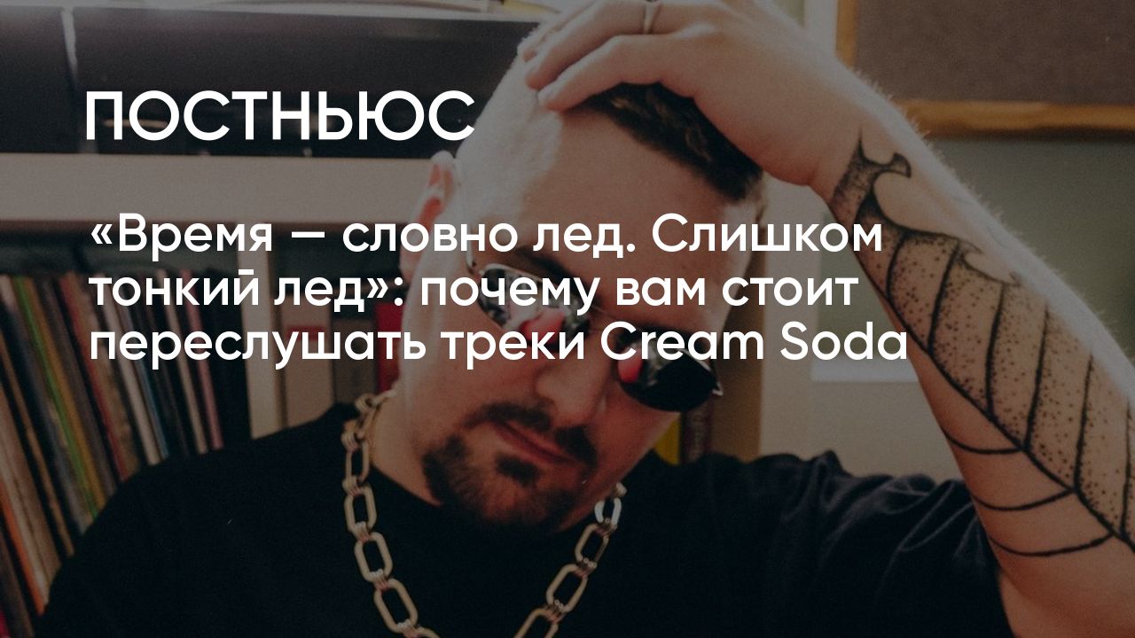 Время — словно лед. Слишком тонкий лед»: почему вам стоит переслушать треки  Cream Soda