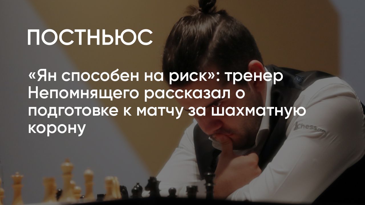 Ян способен на риск»: тренер Непомнящего рассказал о подготовке к матчу за  шахматную корону