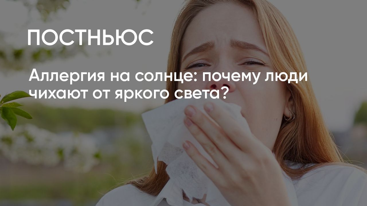 Чихание от яркого света 7. Почему человек чихает. Световой Чихательный рефлекс. Почему от солнца чихают люди. Чихание от солнца.