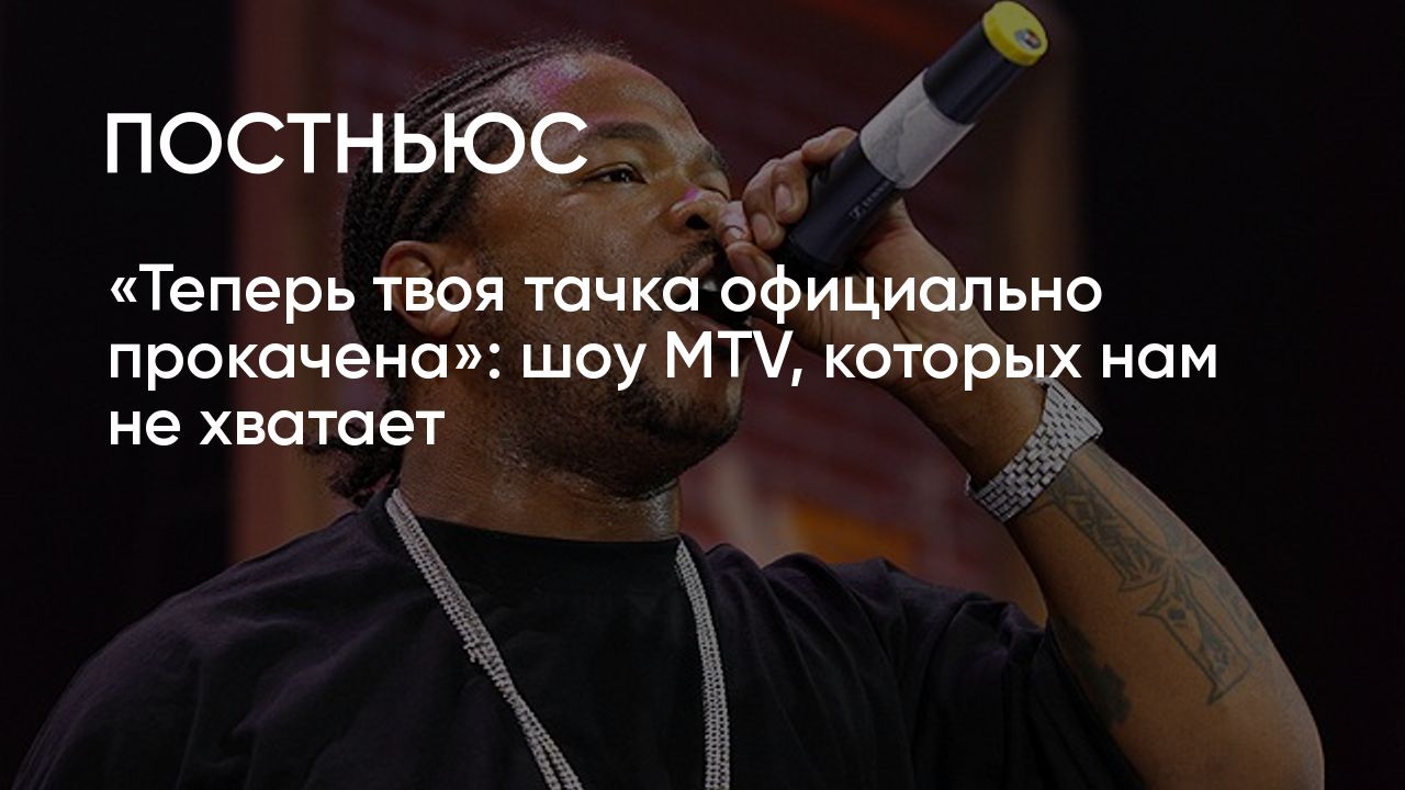 Тачку на прокачку», «Следующий» и «Чудаки»: шоу MTV, по которым мы скучаем