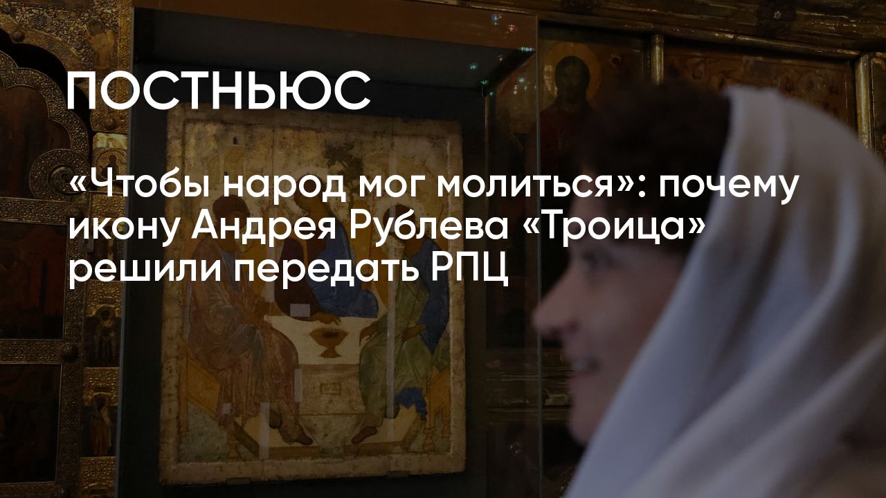 Почему икону «Троица» Андрея Рублева из Третьяковки передадут РПЦ