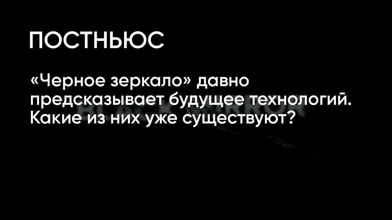 Какие из технологий «Черного зеркала» уже существуют