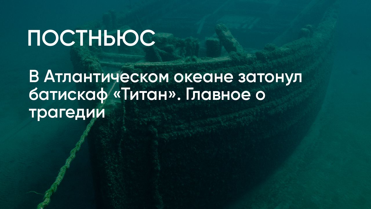 Батискаф «Титан» с миллиардерами на борту затонул в водах Атлантики. Что с  ним произошло