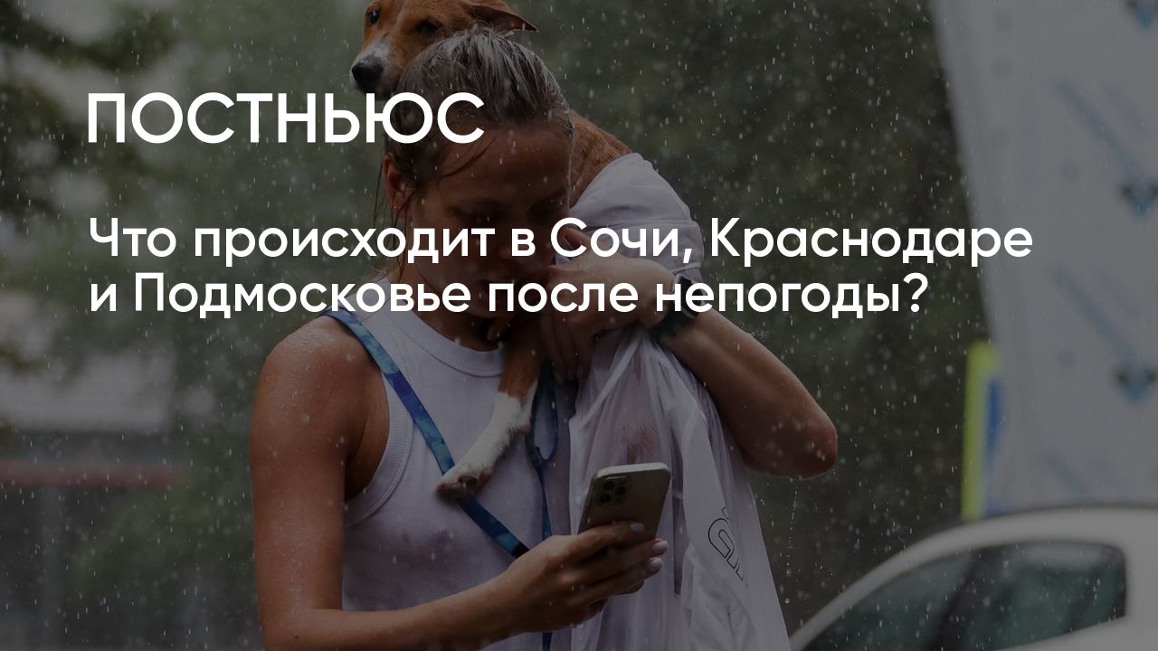 Что происходит в Сочи, Краснодаре и Подмосковье после непогоды?