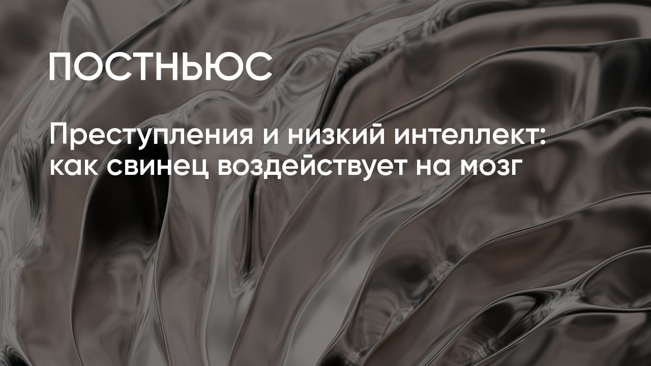 Преступления и низкий интеллект: как свинец воздействует на мозг