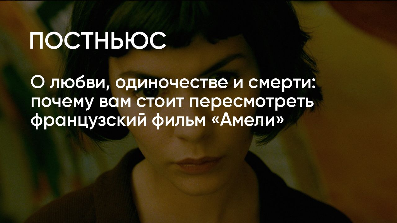 Почему вам стоит пересмотреть французский фильм «Амели»