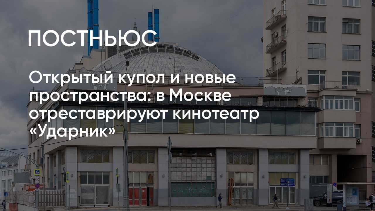 Открытый купол и новые пространства: в Москве отреставрируют кинотеатр « Ударник»